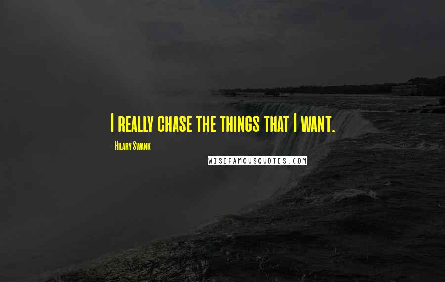 Hilary Swank Quotes: I really chase the things that I want.