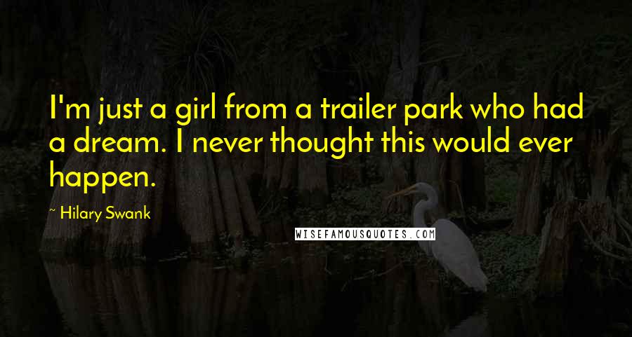 Hilary Swank Quotes: I'm just a girl from a trailer park who had a dream. I never thought this would ever happen.