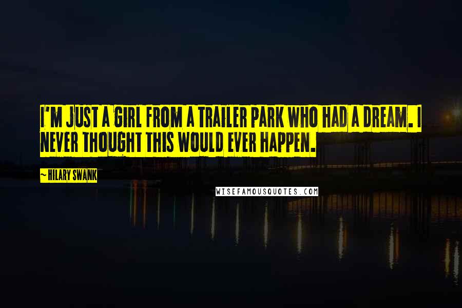 Hilary Swank Quotes: I'm just a girl from a trailer park who had a dream. I never thought this would ever happen.