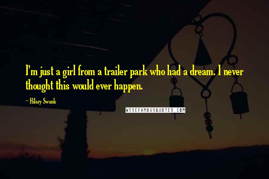 Hilary Swank Quotes: I'm just a girl from a trailer park who had a dream. I never thought this would ever happen.