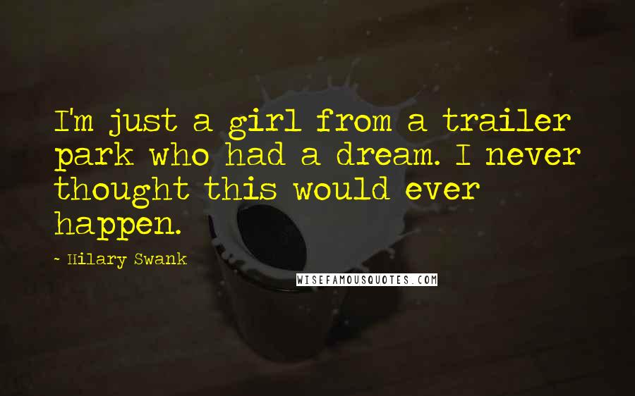 Hilary Swank Quotes: I'm just a girl from a trailer park who had a dream. I never thought this would ever happen.