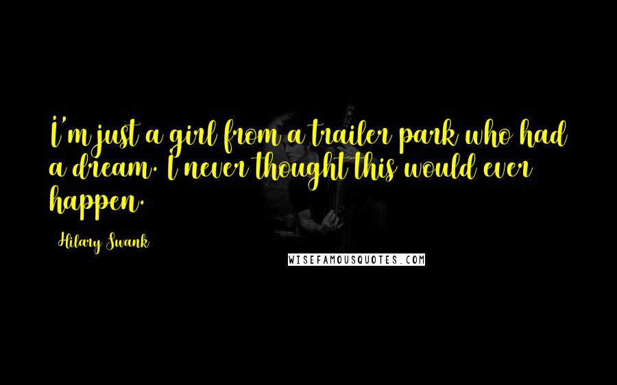 Hilary Swank Quotes: I'm just a girl from a trailer park who had a dream. I never thought this would ever happen.