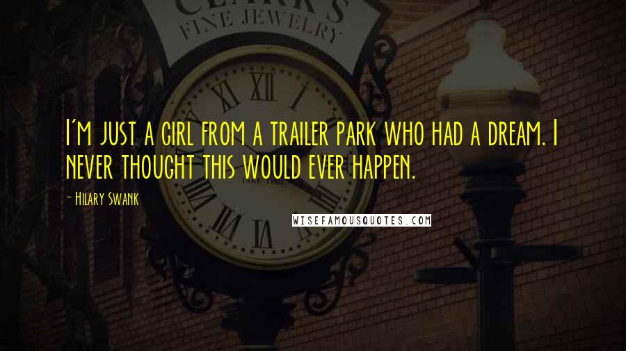 Hilary Swank Quotes: I'm just a girl from a trailer park who had a dream. I never thought this would ever happen.