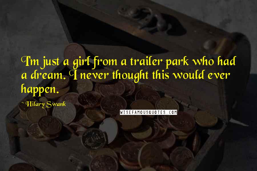 Hilary Swank Quotes: I'm just a girl from a trailer park who had a dream. I never thought this would ever happen.