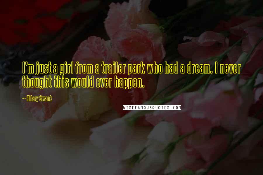 Hilary Swank Quotes: I'm just a girl from a trailer park who had a dream. I never thought this would ever happen.