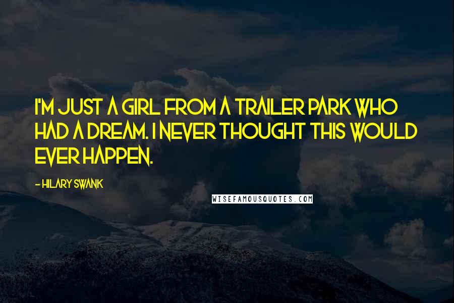 Hilary Swank Quotes: I'm just a girl from a trailer park who had a dream. I never thought this would ever happen.