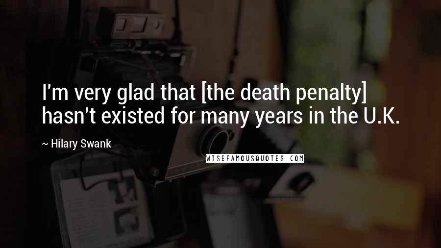 Hilary Swank Quotes: I'm very glad that [the death penalty] hasn't existed for many years in the U.K.