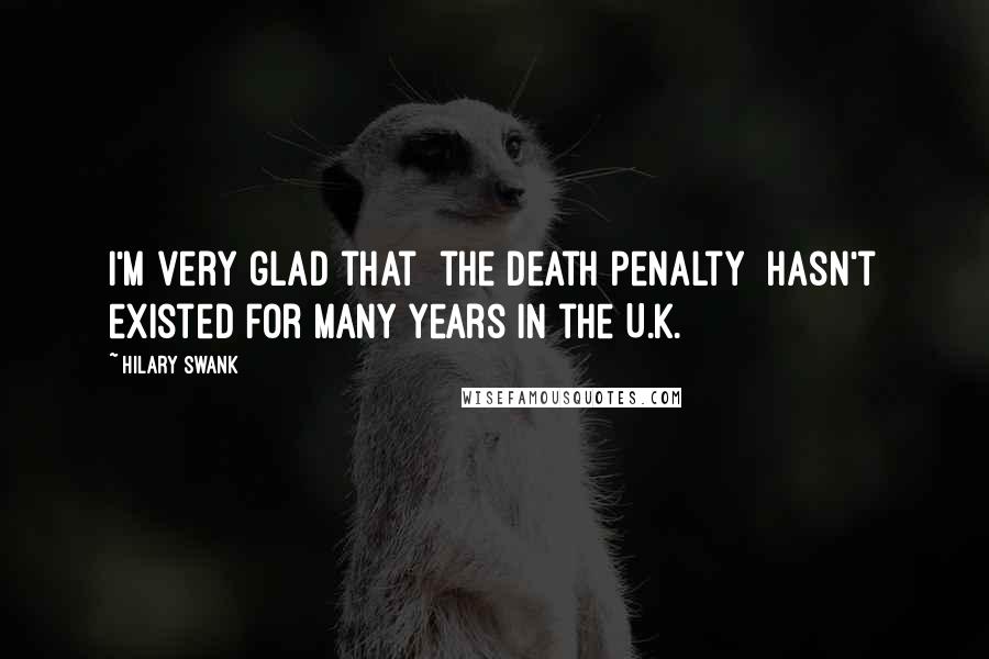 Hilary Swank Quotes: I'm very glad that [the death penalty] hasn't existed for many years in the U.K.