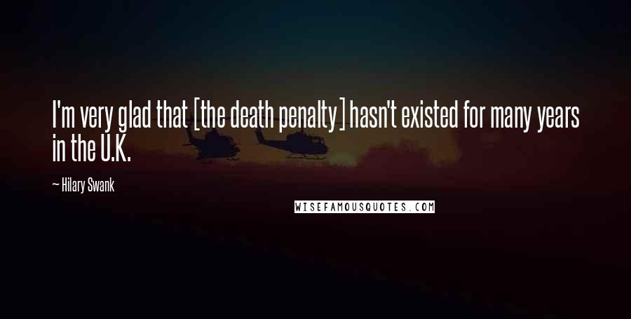 Hilary Swank Quotes: I'm very glad that [the death penalty] hasn't existed for many years in the U.K.