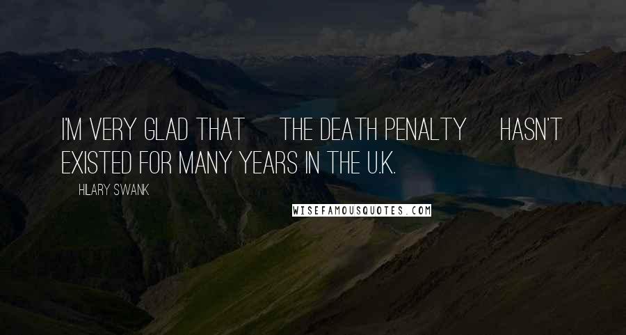 Hilary Swank Quotes: I'm very glad that [the death penalty] hasn't existed for many years in the U.K.