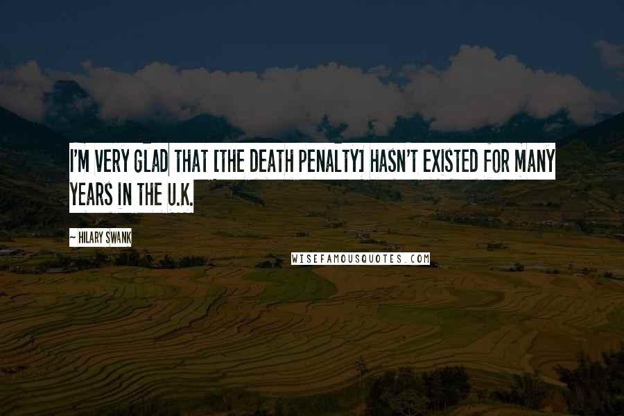 Hilary Swank Quotes: I'm very glad that [the death penalty] hasn't existed for many years in the U.K.