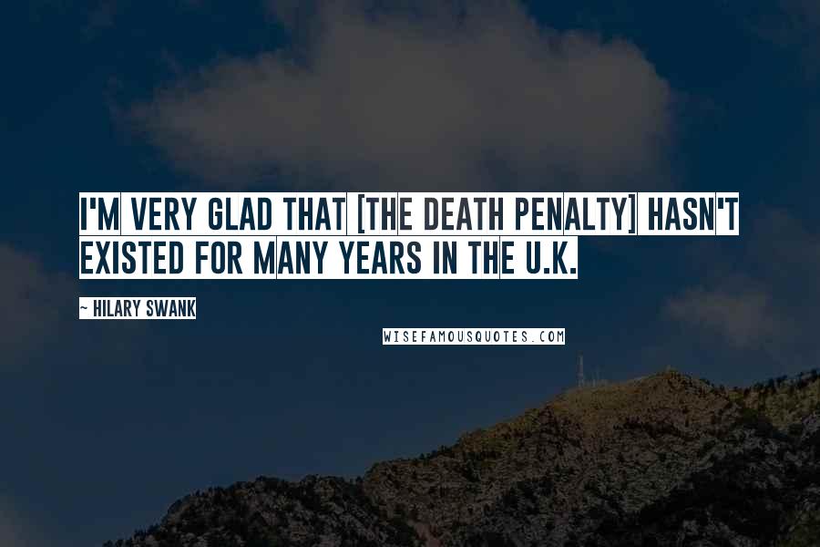 Hilary Swank Quotes: I'm very glad that [the death penalty] hasn't existed for many years in the U.K.