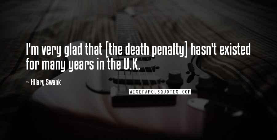 Hilary Swank Quotes: I'm very glad that [the death penalty] hasn't existed for many years in the U.K.