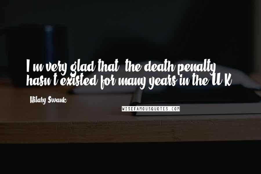 Hilary Swank Quotes: I'm very glad that [the death penalty] hasn't existed for many years in the U.K.