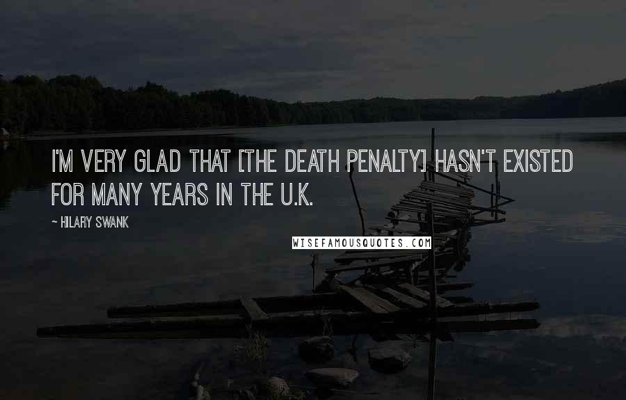 Hilary Swank Quotes: I'm very glad that [the death penalty] hasn't existed for many years in the U.K.