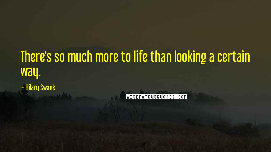 Hilary Swank Quotes: There's so much more to life than looking a certain way.