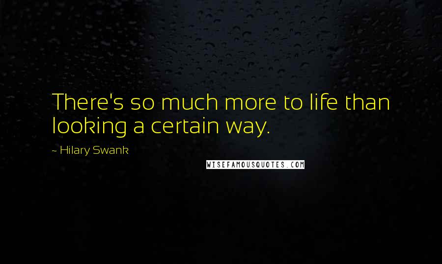 Hilary Swank Quotes: There's so much more to life than looking a certain way.
