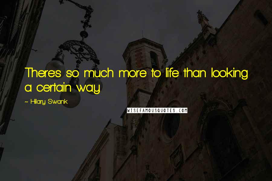 Hilary Swank Quotes: There's so much more to life than looking a certain way.