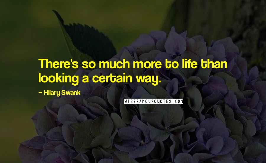 Hilary Swank Quotes: There's so much more to life than looking a certain way.