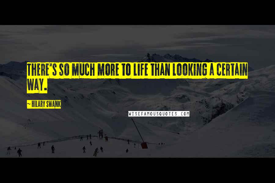 Hilary Swank Quotes: There's so much more to life than looking a certain way.
