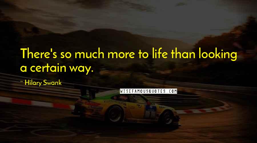 Hilary Swank Quotes: There's so much more to life than looking a certain way.
