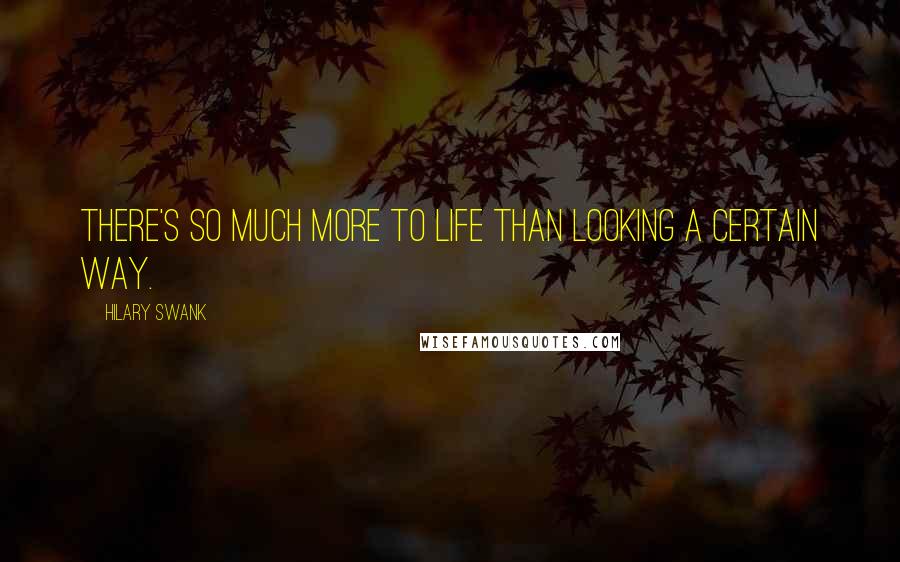 Hilary Swank Quotes: There's so much more to life than looking a certain way.