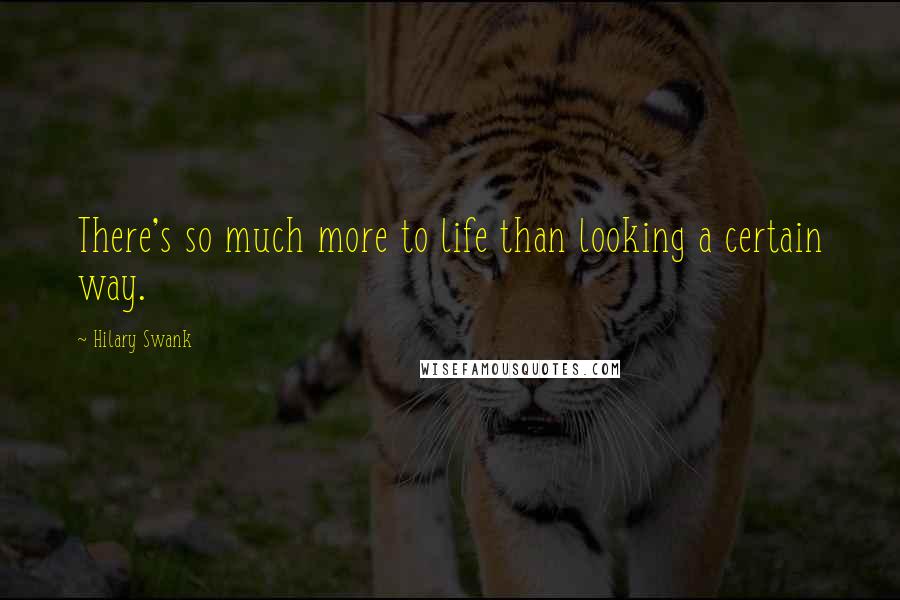 Hilary Swank Quotes: There's so much more to life than looking a certain way.