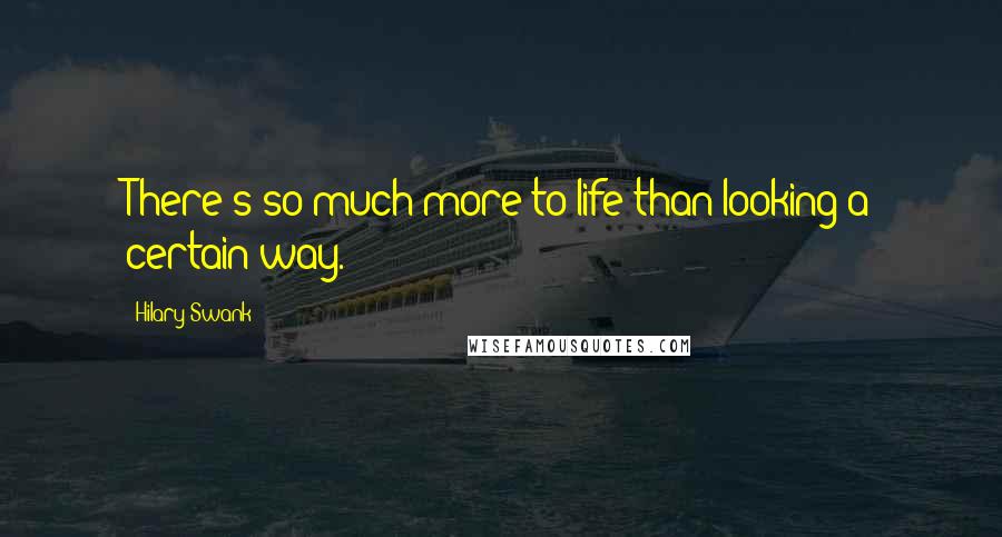 Hilary Swank Quotes: There's so much more to life than looking a certain way.