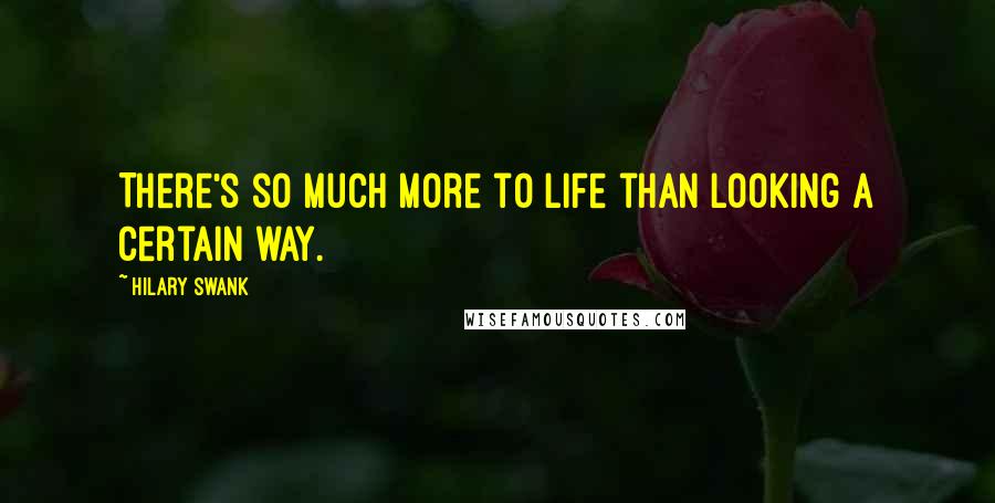 Hilary Swank Quotes: There's so much more to life than looking a certain way.