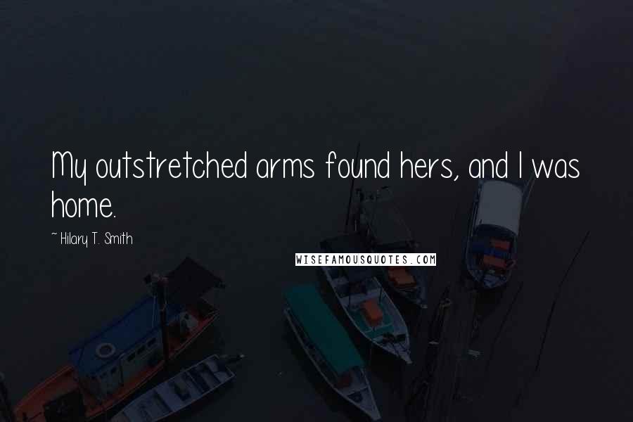 Hilary T. Smith Quotes: My outstretched arms found hers, and I was home.