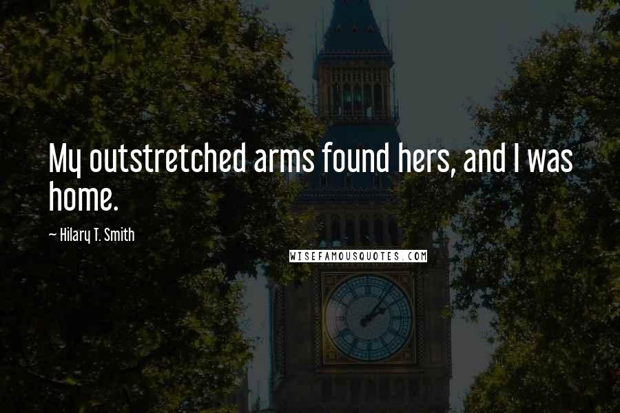 Hilary T. Smith Quotes: My outstretched arms found hers, and I was home.