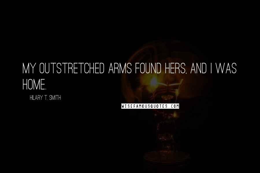 Hilary T. Smith Quotes: My outstretched arms found hers, and I was home.