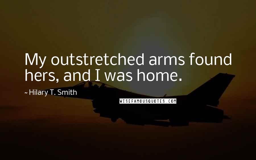 Hilary T. Smith Quotes: My outstretched arms found hers, and I was home.