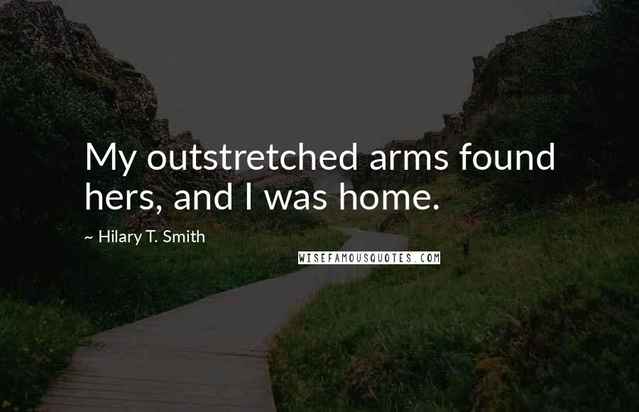 Hilary T. Smith Quotes: My outstretched arms found hers, and I was home.