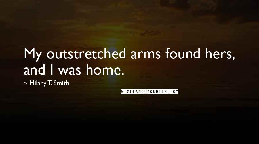 Hilary T. Smith Quotes: My outstretched arms found hers, and I was home.