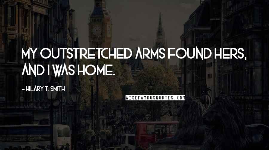 Hilary T. Smith Quotes: My outstretched arms found hers, and I was home.