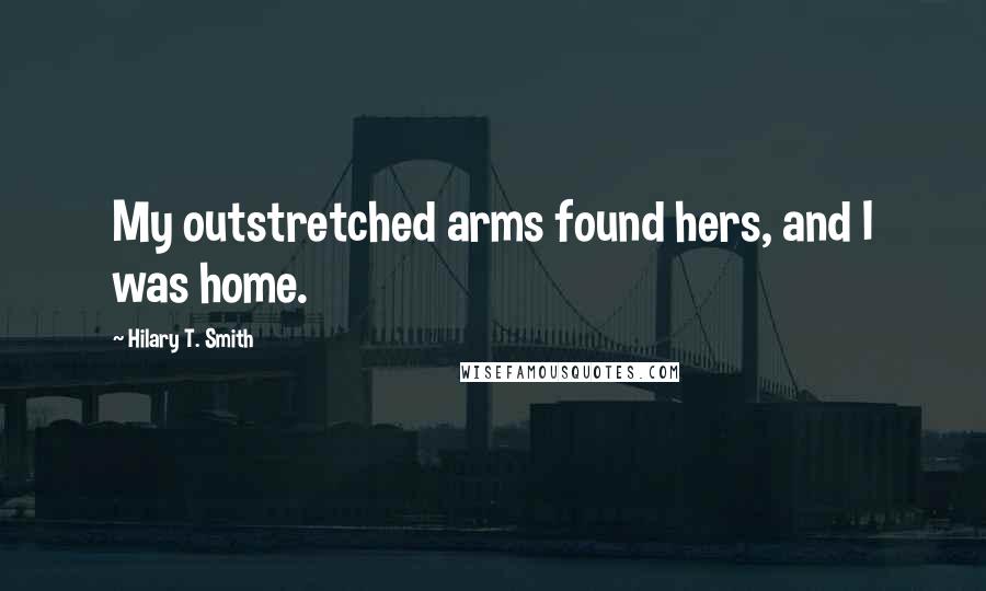 Hilary T. Smith Quotes: My outstretched arms found hers, and I was home.