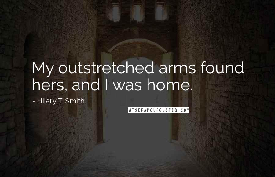 Hilary T. Smith Quotes: My outstretched arms found hers, and I was home.