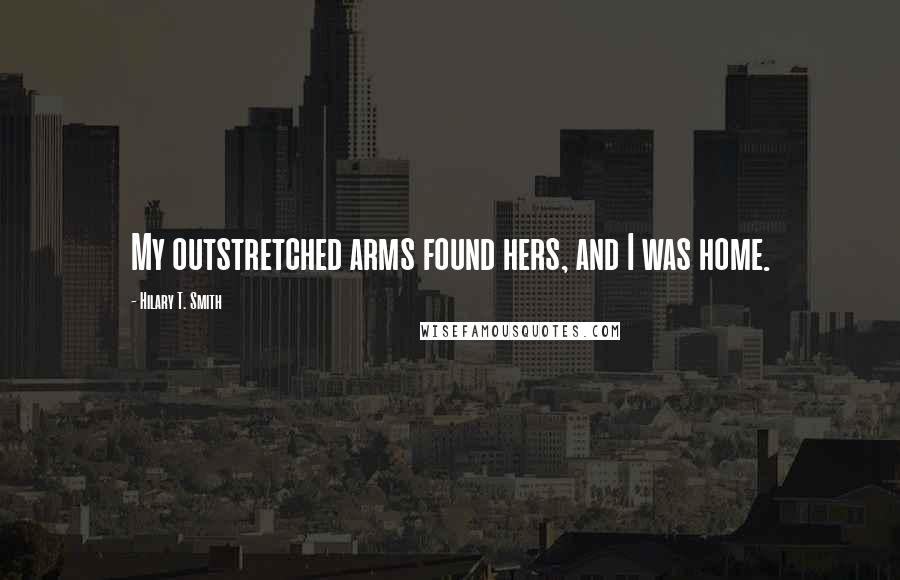 Hilary T. Smith Quotes: My outstretched arms found hers, and I was home.