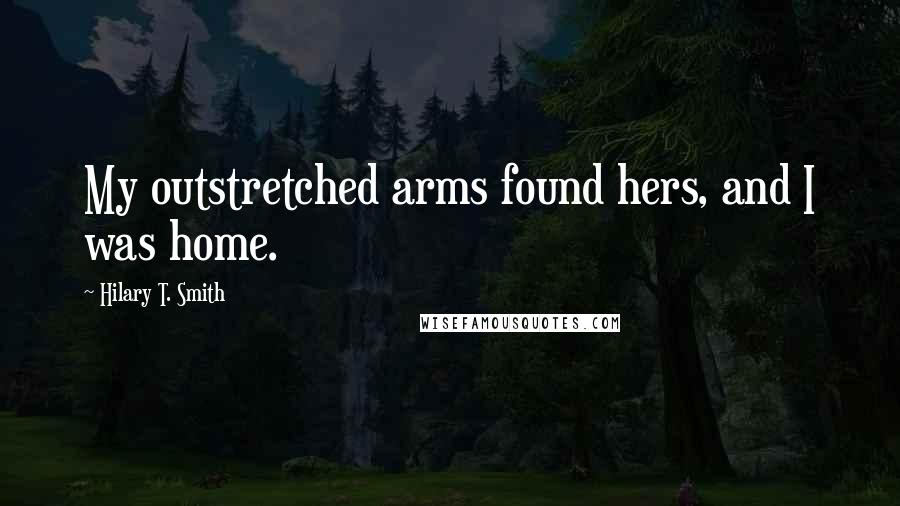 Hilary T. Smith Quotes: My outstretched arms found hers, and I was home.