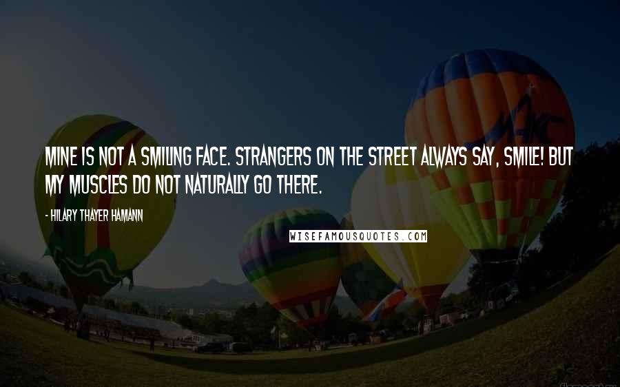 Hilary Thayer Hamann Quotes: Mine is not a smiling face. Strangers on the street always say, Smile! But my muscles do not naturally go there.