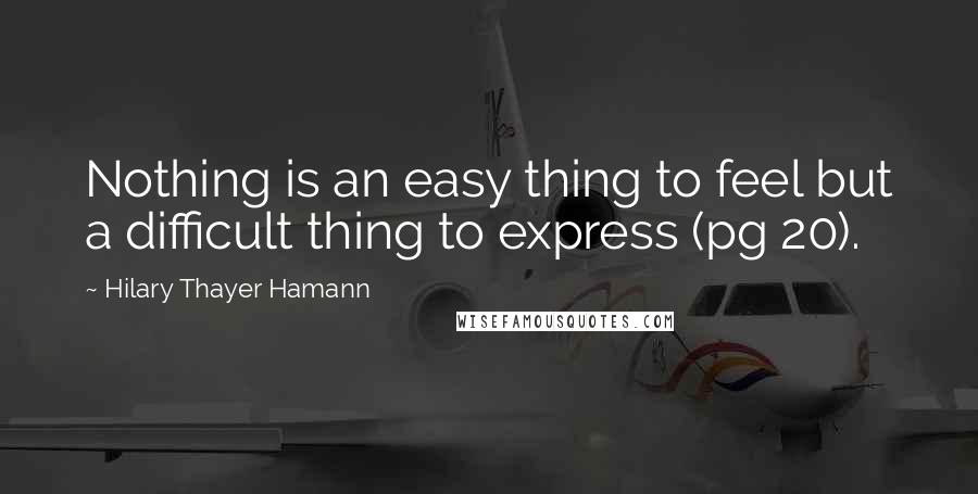 Hilary Thayer Hamann Quotes: Nothing is an easy thing to feel but a difficult thing to express (pg 20).