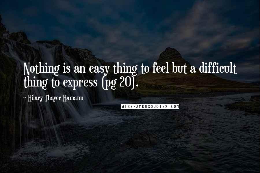 Hilary Thayer Hamann Quotes: Nothing is an easy thing to feel but a difficult thing to express (pg 20).