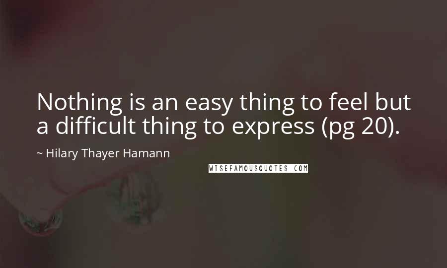 Hilary Thayer Hamann Quotes: Nothing is an easy thing to feel but a difficult thing to express (pg 20).