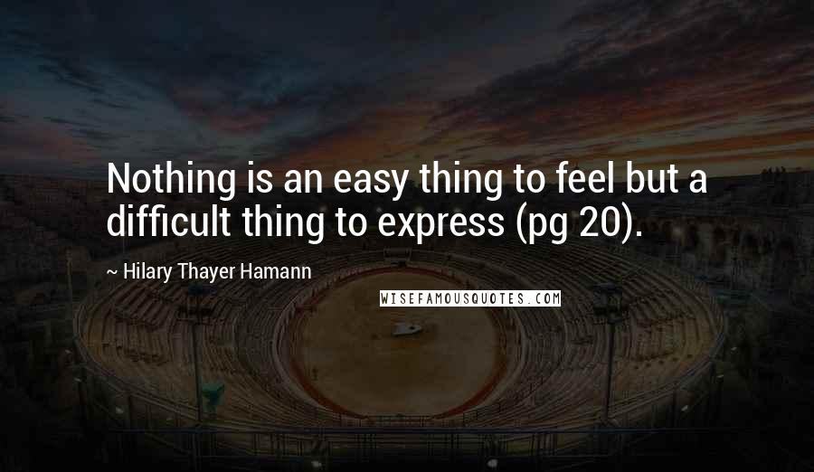 Hilary Thayer Hamann Quotes: Nothing is an easy thing to feel but a difficult thing to express (pg 20).