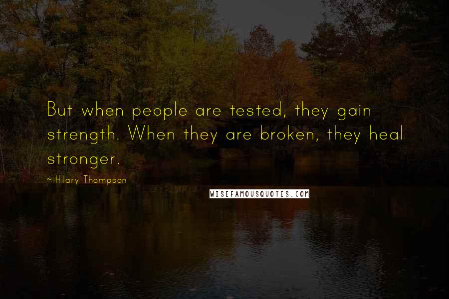 Hilary Thompson Quotes: But when people are tested, they gain strength. When they are broken, they heal stronger.