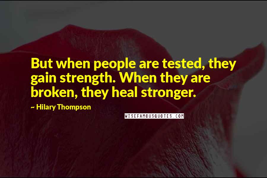 Hilary Thompson Quotes: But when people are tested, they gain strength. When they are broken, they heal stronger.