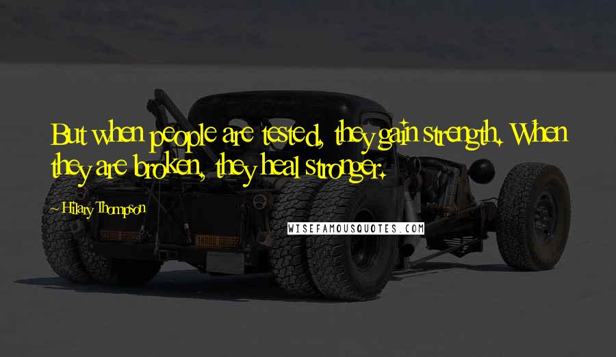 Hilary Thompson Quotes: But when people are tested, they gain strength. When they are broken, they heal stronger.