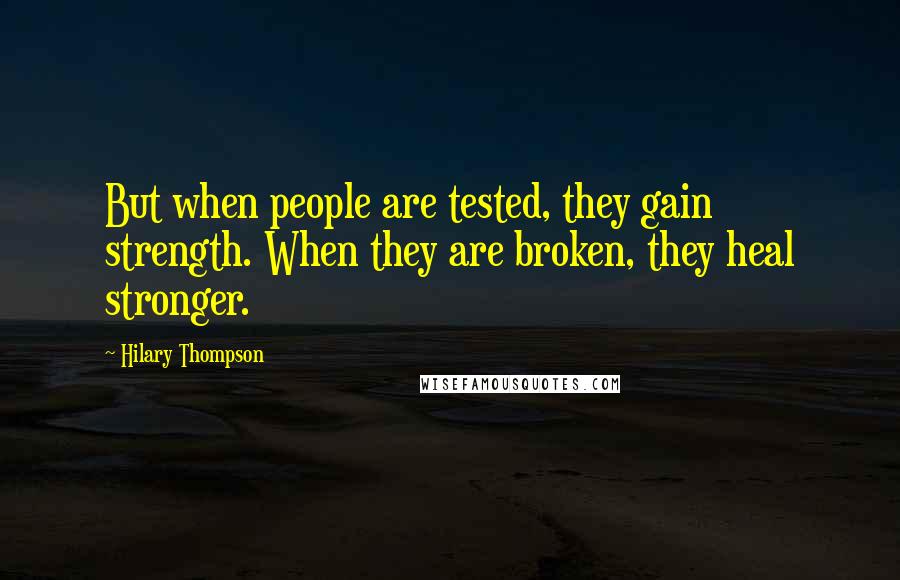 Hilary Thompson Quotes: But when people are tested, they gain strength. When they are broken, they heal stronger.