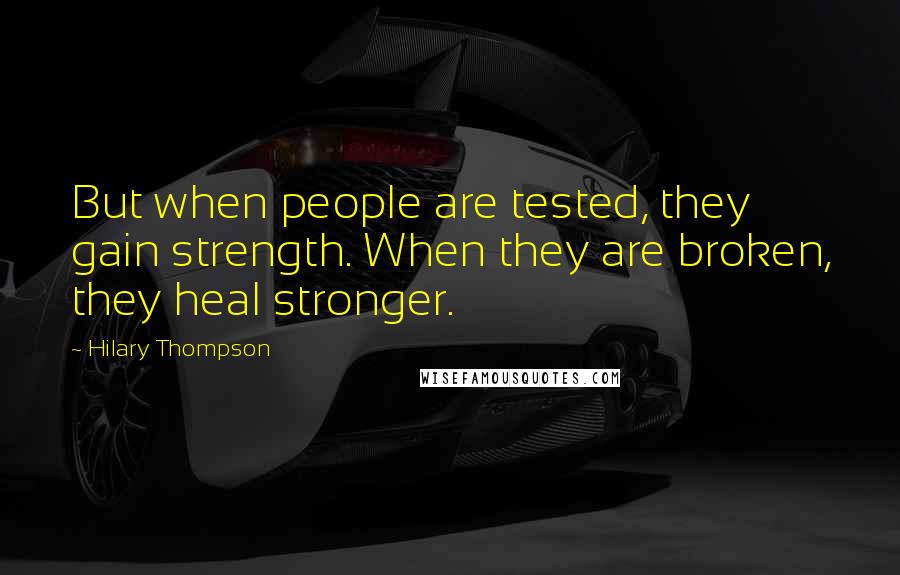 Hilary Thompson Quotes: But when people are tested, they gain strength. When they are broken, they heal stronger.